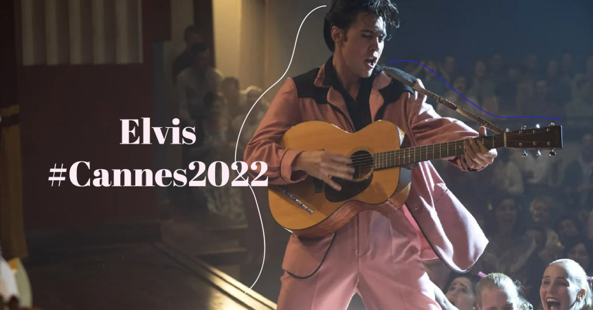 Film Review #Cannes2022: Elvis, el cantante que tenía un corazón